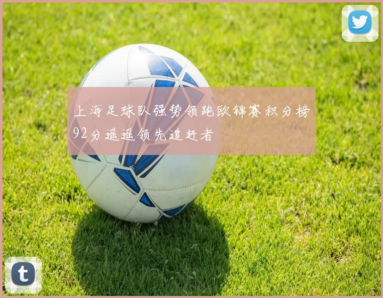 上海足球队强势领跑欧锦赛积分榜92分遥遥领先追赶者