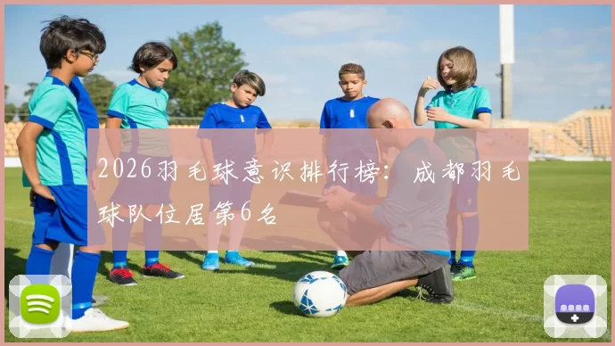 2026羽毛球意识排行榜：成都羽毛球队位居第6名