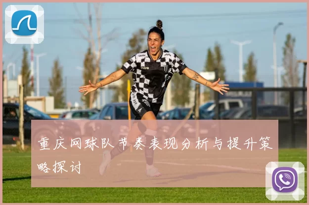 重庆网球队节奏表现分析与提升策略探讨