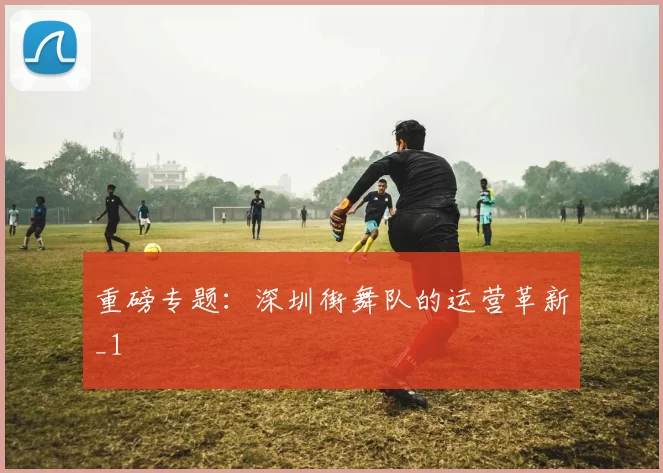 重磅专题：深圳街舞队的运营革新_1