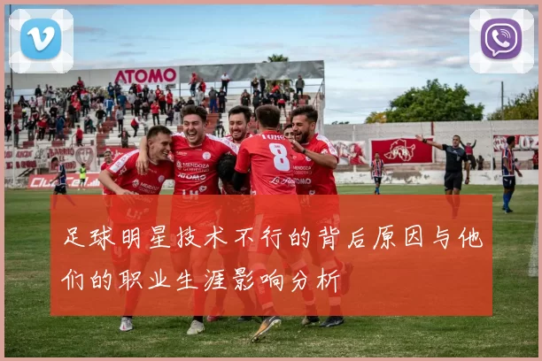 足球明星技术不行的背后原因与他们的职业生涯影响分析