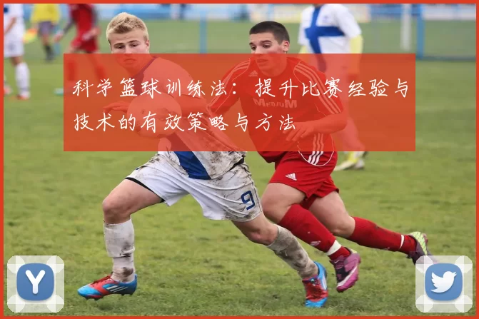 科学篮球训练法：提升比赛经验与技术的有效策略与方法